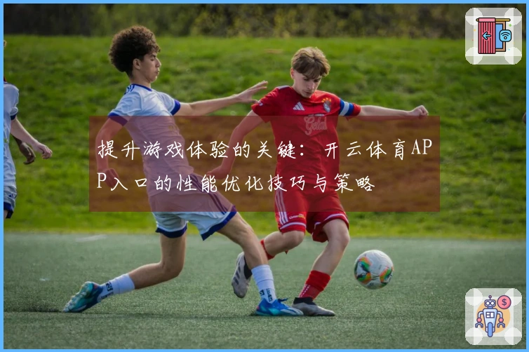 提升游戏体验的关键：开云体育APP入口的性能优化技巧与策略