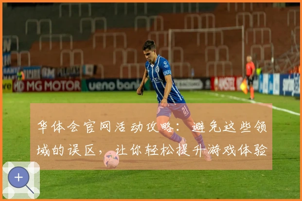 华体会官网活动攻略：避免这些领域的误区，让你轻松提升游戏体验
