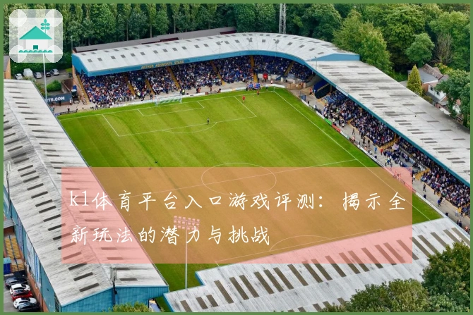 k1体育平台入口游戏评测：揭示全新玩法的潜力与挑战