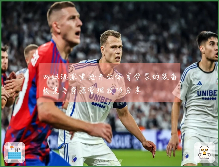 回归玩家重拾开云体育登录的装备收集与资源管理技巧分享