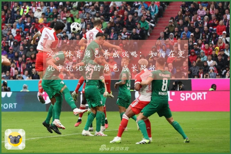 必一体育角色养成攻略：如何在变化中优化你的角色成长路径